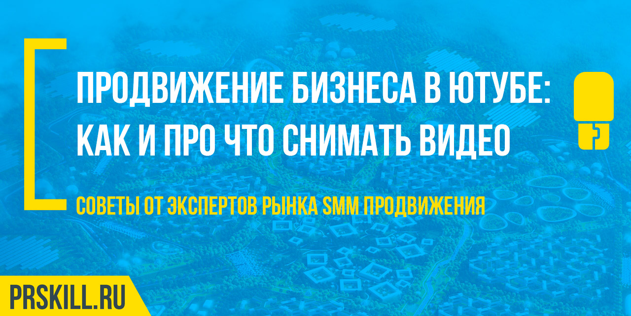 Продвижение бизнеса в YouTube — как и про что снимать видео?